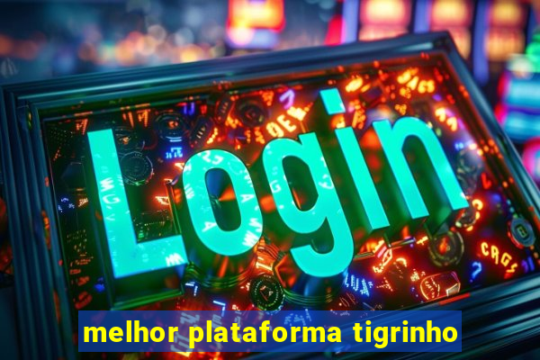 melhor plataforma tigrinho